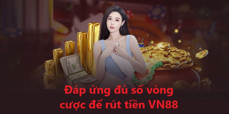 Bạn cần hoàn thành đủ vòng cược để tiến hành giao dịch tại VN88