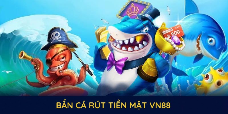 bắn cá rút tiền mặt vn88