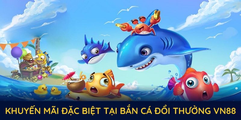 Những chương trình khuyến mãi đặc biệt tại bắn cá đổi thưởng VN88 Những chương trình khuyến mãi đặc biệt tại bắn cá đổi thưởng VN88
